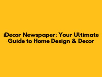 iDecor Newspaper: Your Ultimate Guide to Home Design & Decor