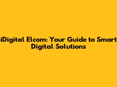 iDigital Elcom: Your Guide to Smart Digital Solutions