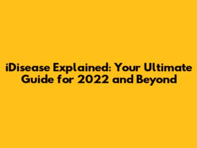 iDisease Explained: Your Ultimate Guide for 2022 and Beyond