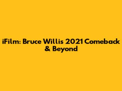 iFilm: Bruce Willis' 2021 Comeback & Beyond