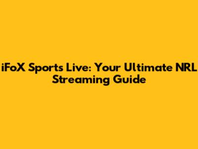 iFoX Sports Live: Your Ultimate NRL Streaming Guide
