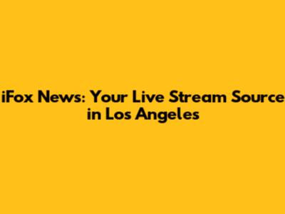 iFox News: Your Live Stream Source in Los Angeles