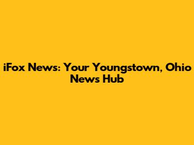 iFox News: Your Youngstown, Ohio News Hub