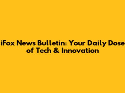 iFox News Bulletin: Your Daily Dose of Tech & Innovation