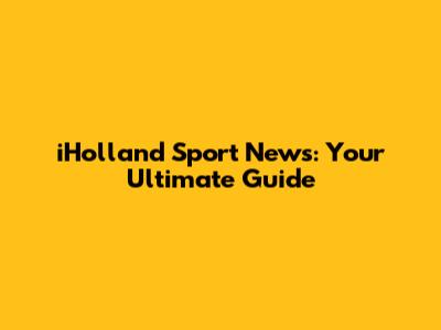 iHolland Sport News: Your Ultimate Guide