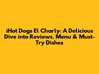 iHot Dogs El Charly: A Delicious Dive into Reviews, Menu & Must-Try Dishes