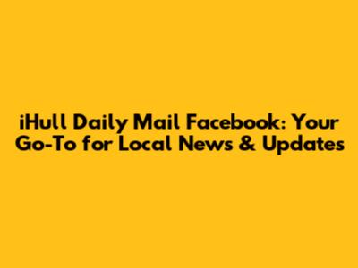 iHull Daily Mail Facebook: Your Go-To for Local News & Updates