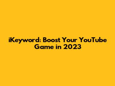 iKeyword: Boost Your YouTube Game in 2023