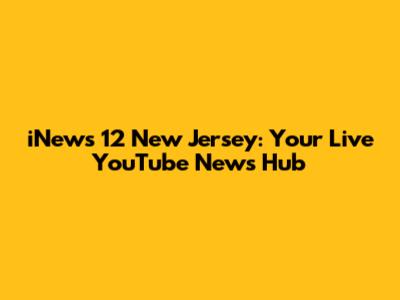 iNews 12 New Jersey: Your Live YouTube News Hub