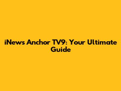 iNews Anchor TV9: Your Ultimate Guide