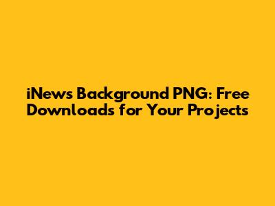 iNews Background PNG: Free Downloads for Your Projects
