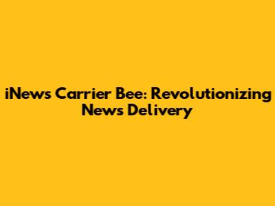 iNews Carrier Bee: Revolutionizing News Delivery
