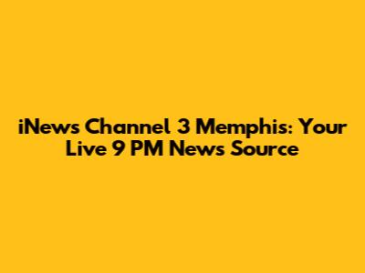 iNews Channel 3 Memphis: Your Live 9 PM News Source