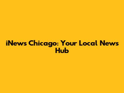 iNews Chicago: Your Local News Hub