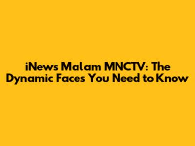 iNews Malam MNCTV: The Dynamic Faces You Need to Know