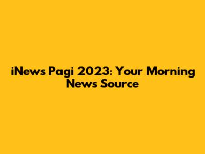 iNews Pagi 2023: Your Morning News Source