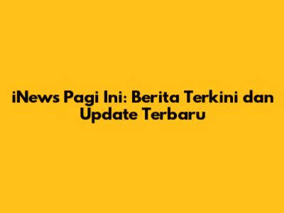 iNews Pagi Ini: Berita Terkini dan Update Terbaru