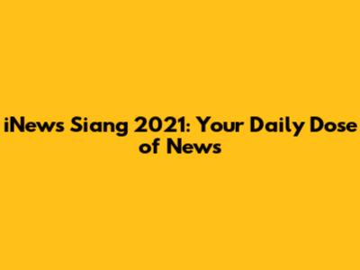 iNews Siang 2021: Your Daily Dose of News