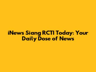 iNews Siang RCTI Today: Your Daily Dose of News