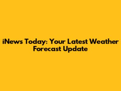 iNews Today: Your Latest Weather Forecast Update