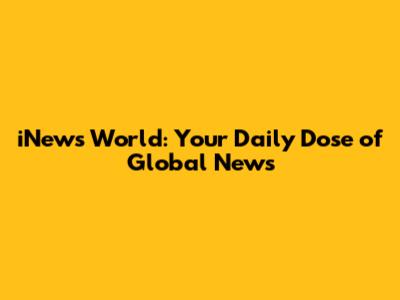 iNews World: Your Daily Dose of Global News