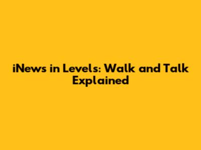 iNews in Levels: Walk and Talk Explained