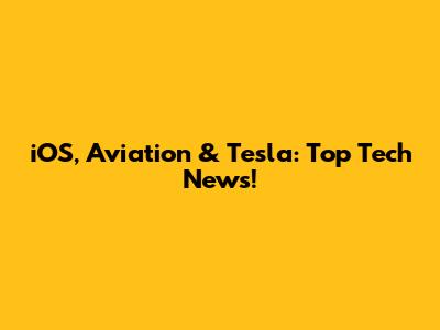 iOS, Aviation & Tesla: Top Tech News!