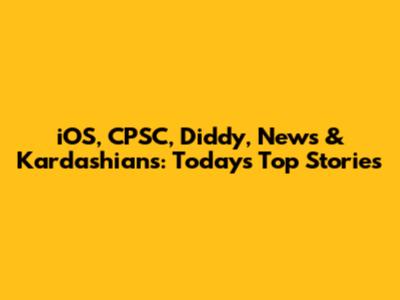 iOS, CPSC, Diddy, News & Kardashians: Today's Top Stories