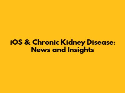 iOS & Chronic Kidney Disease: News and Insights