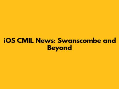 iOS CMIL News: Swanscombe and Beyond