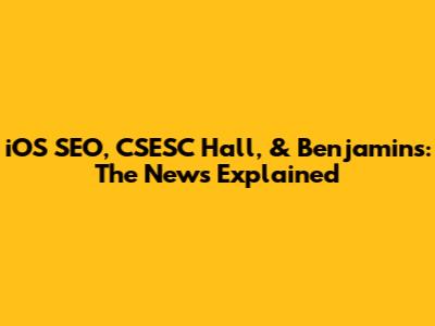 iOS SEO, CSESC Hall, & Benjamin's: The News Explained