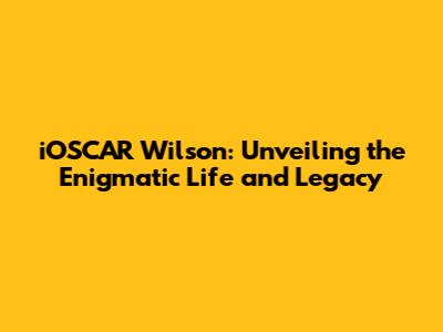 iOSCAR Wilson: Unveiling the Enigmatic Life and Legacy