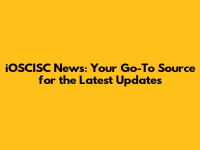 iOSCISC News: Your Go-To Source for the Latest Updates