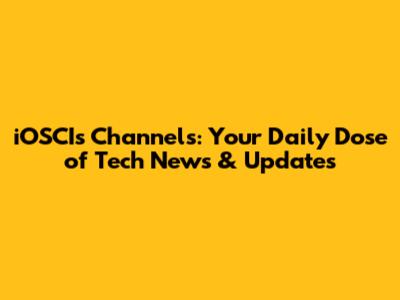 iOSCIs Channels: Your Daily Dose of Tech News & Updates