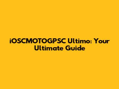 iOSCMOTOGPSC Ultimo: Your Ultimate Guide