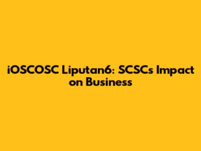 iOSCOSC Liputan6: SCSC's Impact on Business