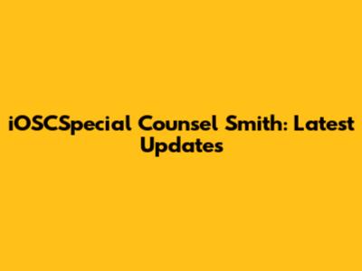iOSCSpecial Counsel Smith: Latest Updates