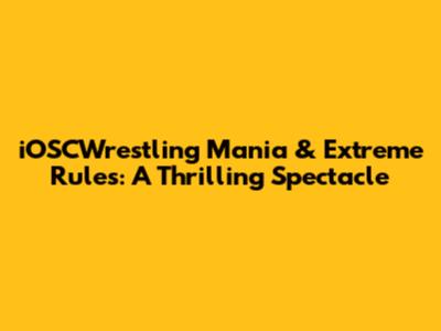 iOSCWrestling Mania & Extreme Rules: A Thrilling Spectacle