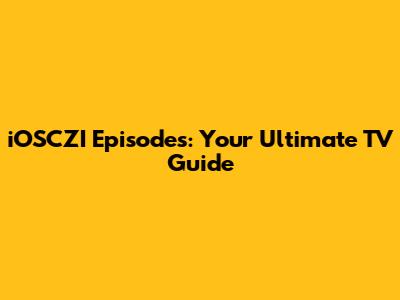 iOSCZI Episodes: Your Ultimate TV Guide