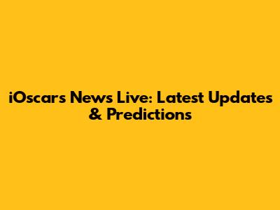 iOscars News Live: Latest Updates & Predictions