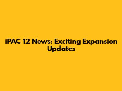iPAC 12 News: Exciting Expansion Updates