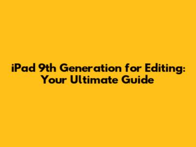 iPad 9th Generation for Editing: Your Ultimate Guide
