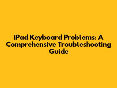 iPad Keyboard Problems: A Comprehensive Troubleshooting Guide