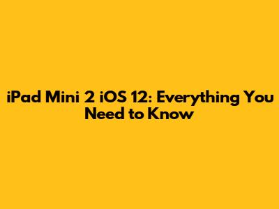 iPad Mini 2 iOS 12: Everything You Need to Know
