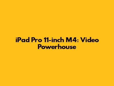 iPad Pro 11-inch M4: Video Powerhouse