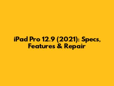 iPad Pro 12.9" (2021): Specs, Features & Repair