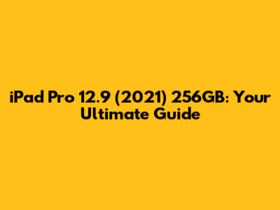 iPad Pro 12.9" (2021) 256GB: Your Ultimate Guide