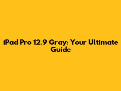 iPad Pro 12.9" Gray: Your Ultimate Guide