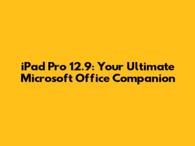 iPad Pro 12.9: Your Ultimate Microsoft Office Companion