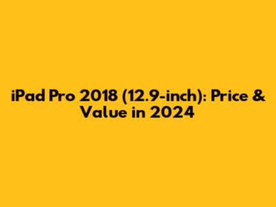iPad Pro 2018 (12.9-inch): Price & Value in 2024